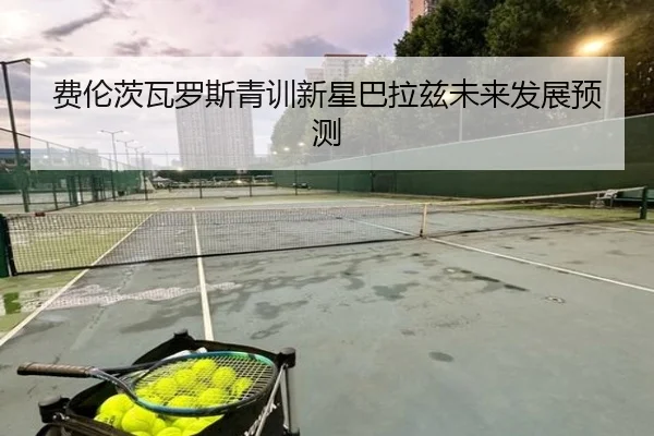 费伦茨瓦罗斯青训新星巴拉兹未来发展预测（xcsports）